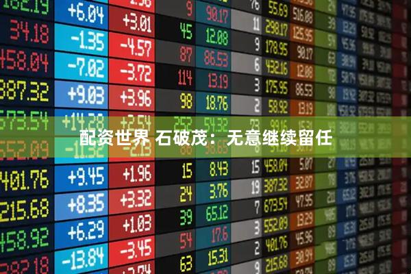 配资世界 石破茂：无意继续留任