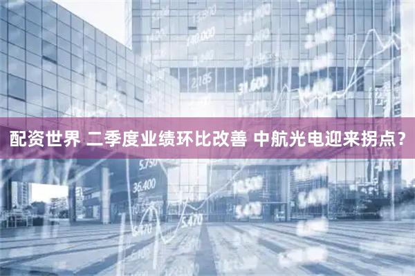 配资世界 二季度业绩环比改善 中航光电迎来拐点？