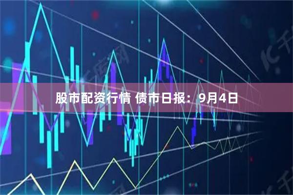 股市配资行情 债市日报：9月4日