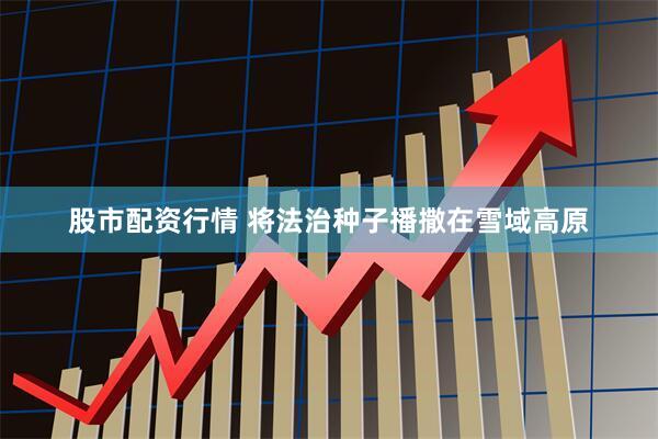股市配资行情 将法治种子播撒在雪域高原