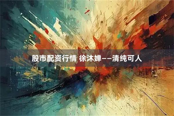 股市配资行情 徐沐婵——清纯可人