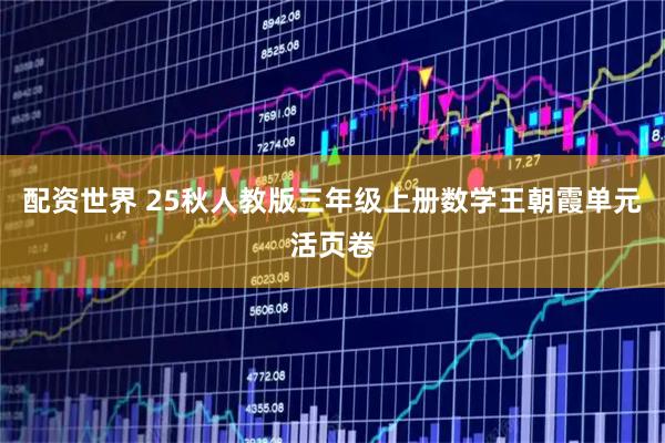 配资世界 25秋人教版三年级上册数学王朝霞单元活页卷