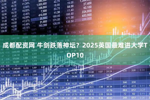 成都配资网 牛剑跌落神坛？2025英国最难进大学TOP10