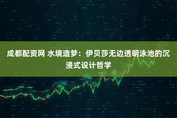 成都配资网 水境造梦:伊贝莎无边透明泳池的沉浸式设计哲学