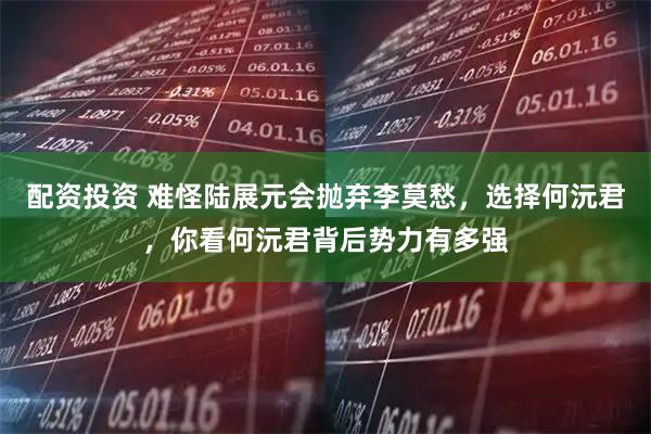 配资投资 难怪陆展元会抛弃李莫愁，选择何沅君，你看何沅君背后势力有多强