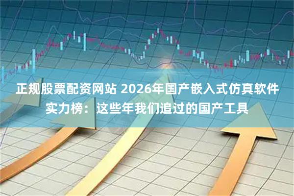 正规股票配资网站 2026年国产嵌入式仿真软件实力榜：这些年我们追过的国产工具