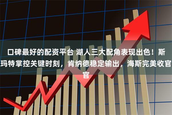 口碑最好的配资平台 湖人三大配角表现出色!斯玛特掌控关键时刻,肯纳德稳定输出,海斯完美收官