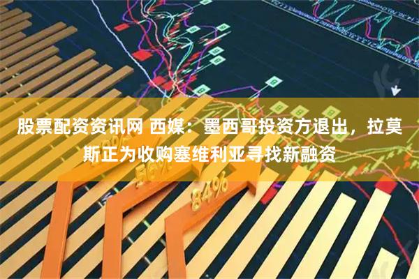 股票配资资讯网 西媒：墨西哥投资方退出，拉莫斯正为收购塞维利亚寻找新融资