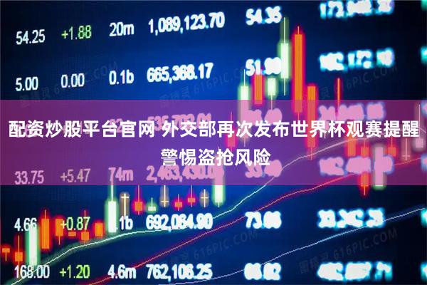 配资炒股平台官网 外交部再次发布世界杯观赛提醒 警惕盗抢风险