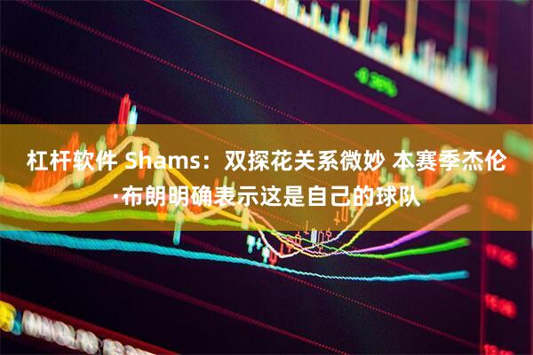 杠杆软件 Shams：双探花关系微妙 本赛季杰伦·布朗明确表示这是自己的球队