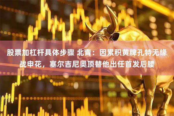 股票加杠杆具体步骤 北青：因累积黄牌孔特无缘战申花，塞尔吉尼奥顶替他出任首发后腰